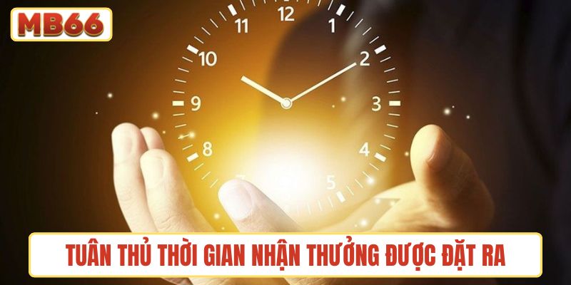 Tuân thủ thời gian nhận thưởng được đặt ra trong ưu đãi