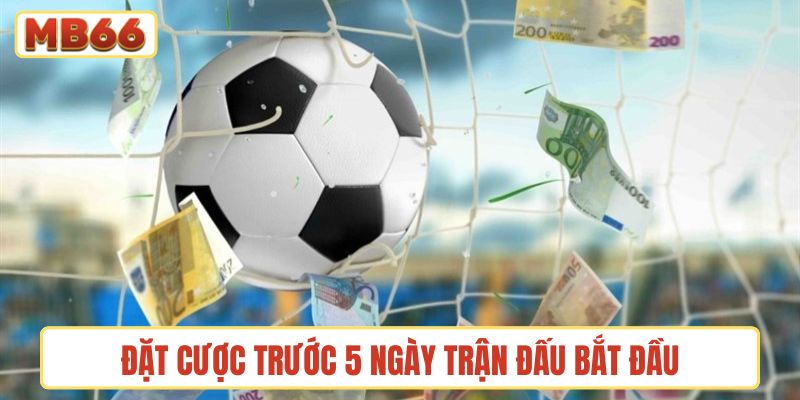 Đặt cược trước 5 ngày trận đấu bắt đầu