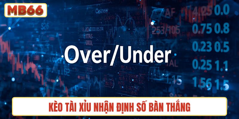 Kèo tài xỉu nhận định số bàn thắng