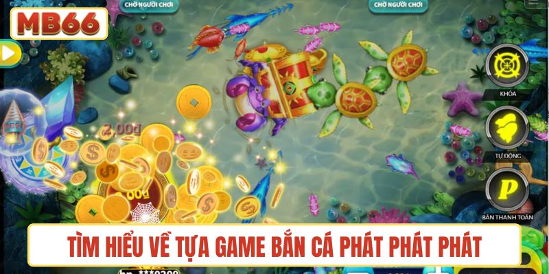 Tìm hiểu về tựa game Bắn cá Phát Phát Phát