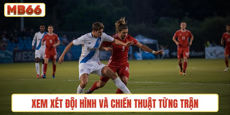Xem xét đội hình và chiến thuật từng trận