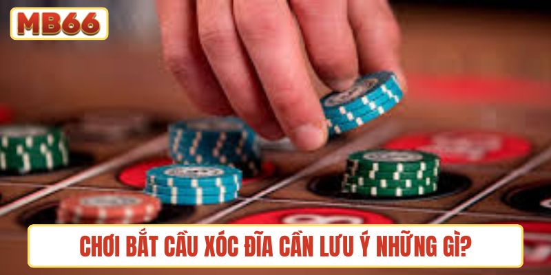Chơi bắt cầu xóc đĩa cần lưu ý những gì?