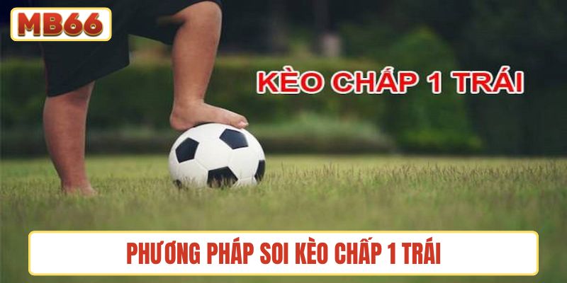 Các phương pháp soi kèo chấp 1 trái đúng chuẩn chuyên nghiệp