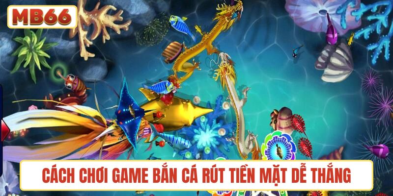 Hướng dẫn cách chơi game bắn cá rút tiền mặt dễ thắng