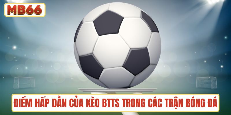 Điểm hấp dẫn của kèo BTTS trong các trận bóng đá