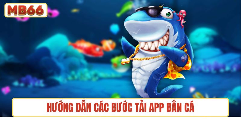 Hướng dẫn các bước tải app bắn cá dễ thực hiện