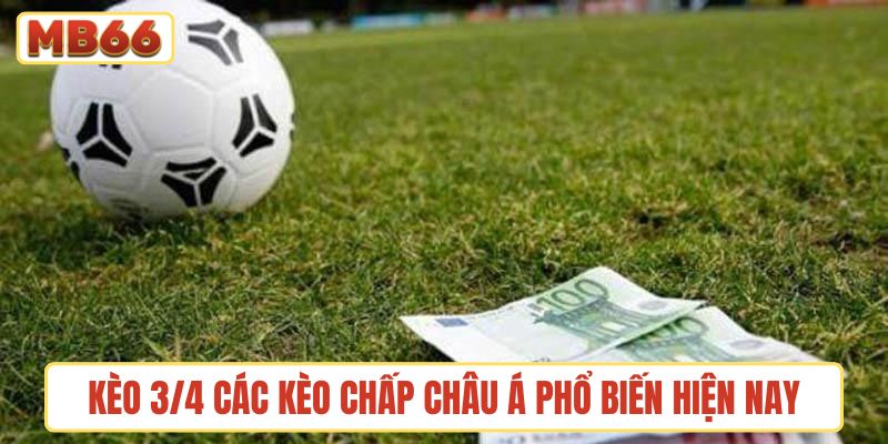 Kèo 3/4 cũng là một trong các kèo chấp châu Á phổ biến hiện nay