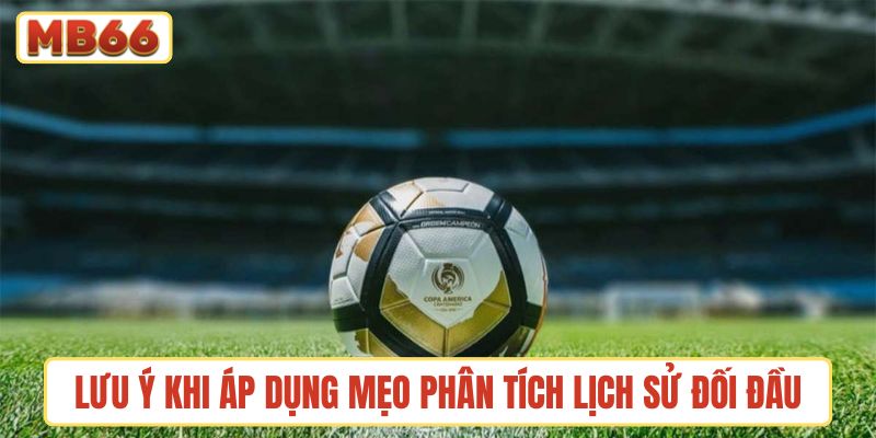 Những lưu ý nên ghi nhớ khi áp dụng mẹo phân tích lịch sử đối đầu