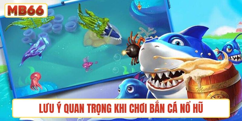 Lưu ý quan trọng khi chơi bắn cá nổ hũ mọi người nên biết