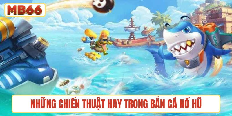 Những chiến thuật hay trong bắn cá nổ hũ nên áp dụng