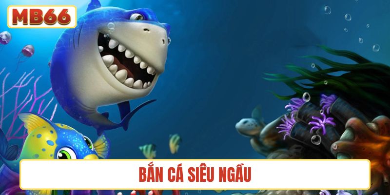 Bắn Cá Siêu Ngầu