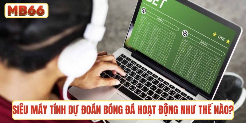 Siêu máy tính dự đoán bóng đá hoạt động như thế nào?